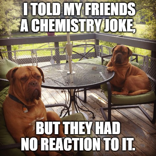 I told my friends a chemistry joke