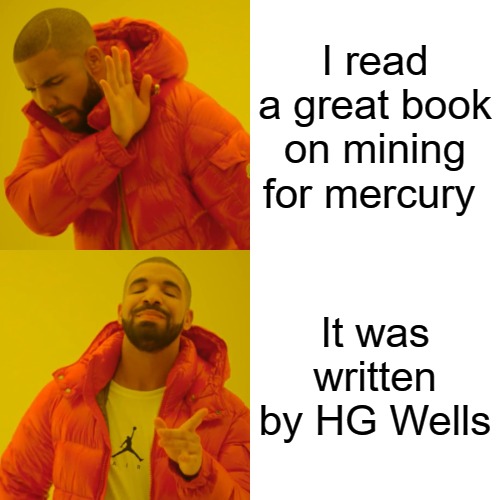 I read a great book on mining for mercury. it was written by HG Wells
