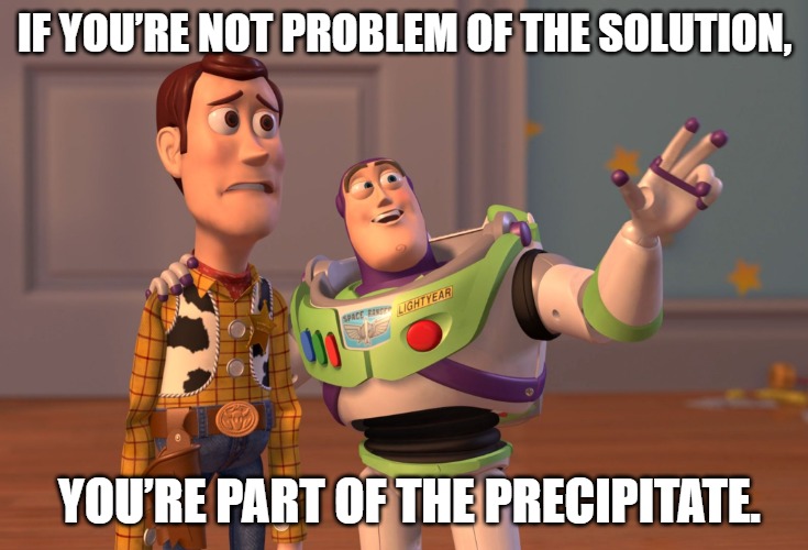 If you’re not a problem of the solution, you’re part of the precipitate.