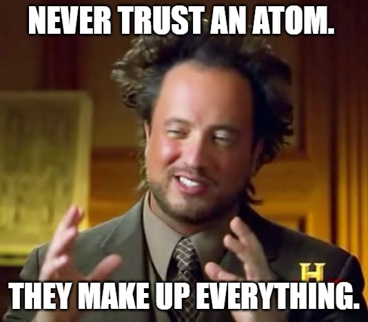 Never trust an atom. They make up everything.