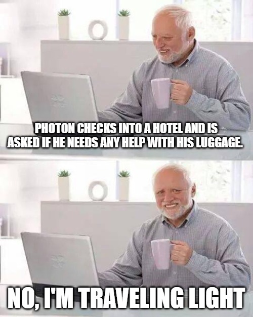 Photon checks into a hotel and is asked if he needs any help with his luggage. No, I'm traveling light