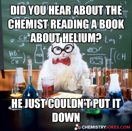 did you hear about the chemist reading a book about helium