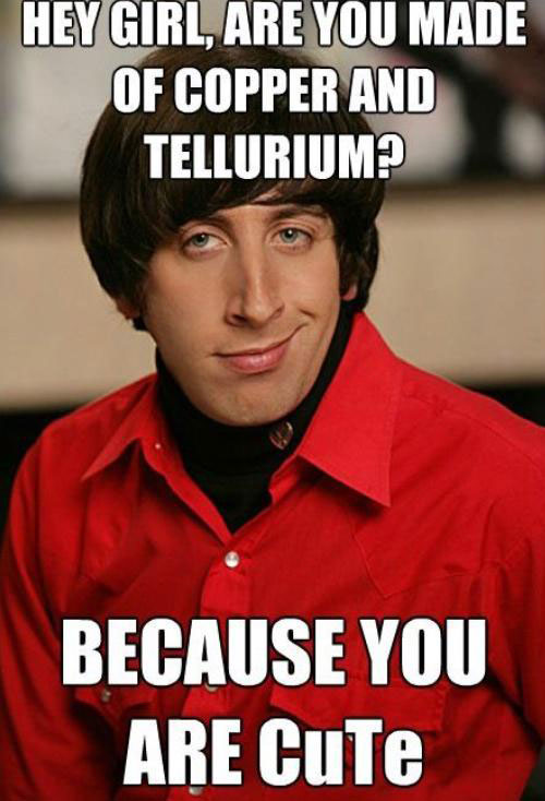 Hey Girl, Are You Made Of Copper And Tellurium?