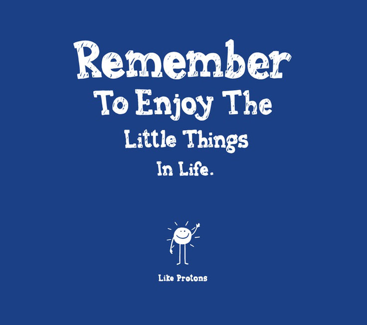 remember to enjoy the little things in life